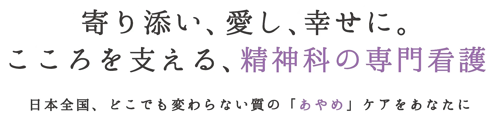寄り添い、愛し、幸せに。こころを支える精神科の専門看護。日本全国、どこでも変わらない質の「あやめ」ケアをあなたに